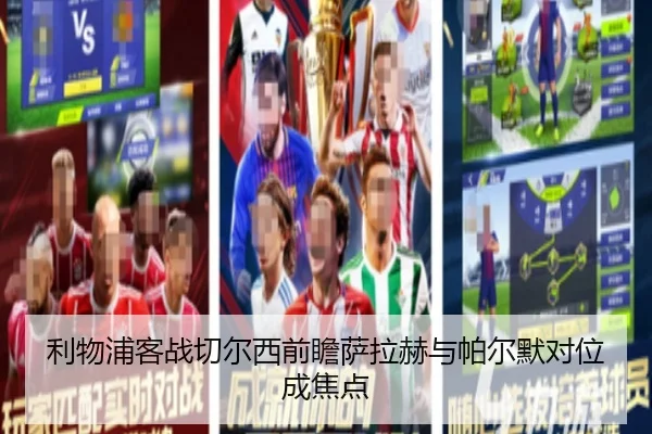 利物浦客战切尔西前瞻萨拉赫与帕尔默对位成焦点